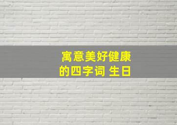 寓意美好健康的四字词 生日